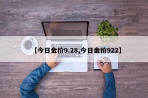 【今日金价9.28,今日金价922】