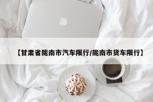 【甘肃省陇南市汽车限行/陇南市货车限行】