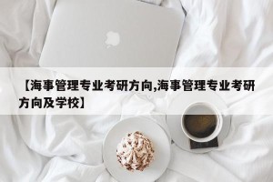 【海事管理专业考研方向,海事管理专业考研方向及学校】