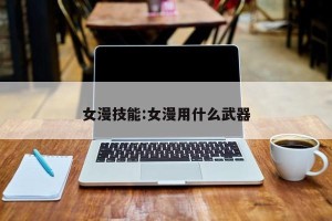 女漫技能:女漫用什么武器