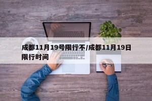 成都11月19号限行不/成都11月19日限行时间