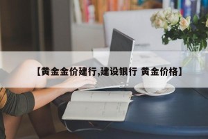 【黄金金价建行,建设银行 黄金价格】