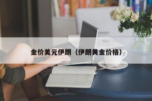 金价美元伊朗（伊朗黄金价格）