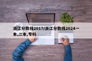 浙江分数线2017/浙江分数线2024一本,二本,专科