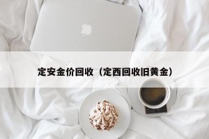 定安金价回收（定西回收旧黄金）