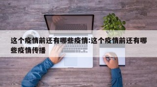 这个疫情前还有哪些疫情:这个疫情前还有哪些疫情传播