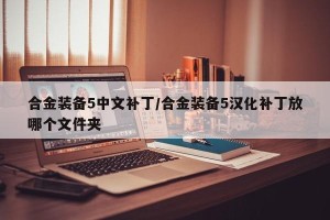合金装备5中文补丁/合金装备5汉化补丁放哪个文件夹
