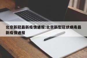 北京新冠最新疫情通报:北京新型冠状病毒最新疫情通报