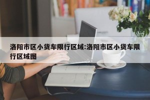 洛阳市区小货车限行区域:洛阳市区小货车限行区域图
