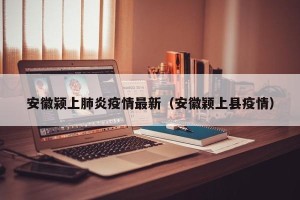 安徽颍上肺炎疫情最新（安徽颖上县疫情）