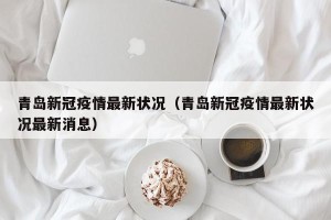 青岛新冠疫情最新状况（青岛新冠疫情最新状况最新消息）