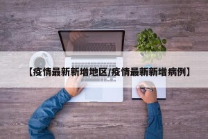 【疫情最新新增地区/疫情最新新增病例】