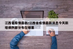 江西省疫情最新/江西省疫情最新消息今天新增病例都分布在哪里