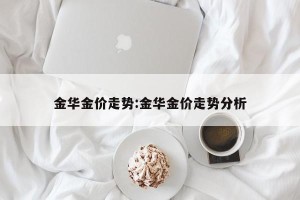 金华金价走势:金华金价走势分析
