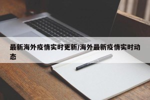最新海外疫情实时更新/海外最新疫情实时动态