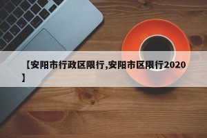 【安阳市行政区限行,安阳市区限行2020】