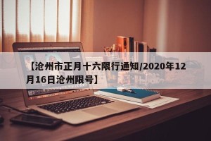 【沧州市正月十六限行通知/2020年12月16日沧州限号】