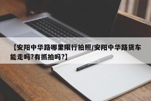 【安阳中华路哪里限行拍照/安阳中华路货车能走吗?有抓拍吗?】