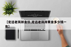 【定远老凤祥金价,定远老凤祥黄金多少钱一克】