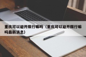 重庆可以避开限行嘛吗（重庆可以避开限行嘛吗最新消息）