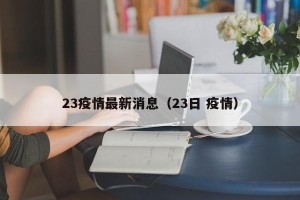23疫情最新消息（23日 疫情）