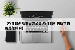 【喀什最新疫情官方公告,喀什最新的疫情情况是怎样的】
