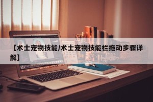 【术士宠物技能/术士宠物技能栏拖动步骤详解】