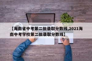 【海南省中考第二批录取分数线,2021海南中考学校第二批录取分数线】