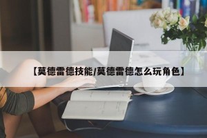 【莫德雷德技能/莫德雷德怎么玩角色】