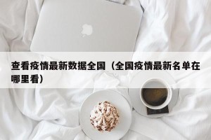 查看疫情最新数据全国（全国疫情最新名单在哪里看）