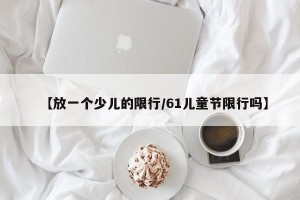 【放一个少儿的限行/61儿童节限行吗】