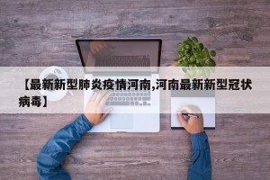 【最新新型肺炎疫情河南,河南最新新型冠状病毒】