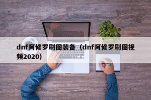 dnf阿修罗刷图装备（dnf阿修罗刷图视频2020）