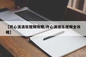【开心消消乐视频攻略/开心消消乐视频全攻略】
