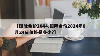 【国际金价2044,国际金价2024年8月24日价格是多少?】