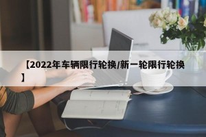 【2022年车辆限行轮换/新一轮限行轮换】