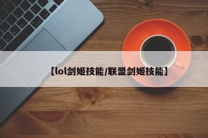 【lol剑姬技能/联盟剑姬技能】