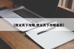 【侠义天下攻略,侠义天下攻略最新】