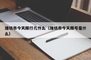 潍坊市今天限行几什么（潍坊市今天限号是什么）