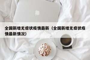 全国新增无症状疫情最新（全国新增无症状疫情最新情况）