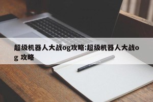 超级机器人大战og攻略:超级机器人大战og 攻略