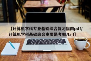 【计算机学科专业基础综合复习指南pdf/计算机学科基础综合主要是考哪几门】