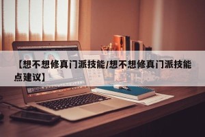 【想不想修真门派技能/想不想修真门派技能点建议】