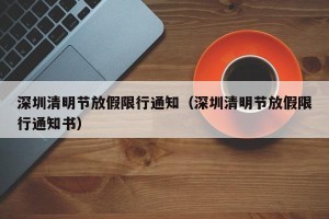 深圳清明节放假限行通知（深圳清明节放假限行通知书）