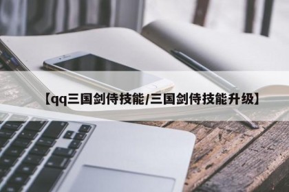 【qq三国剑侍技能/三国剑侍技能升级】