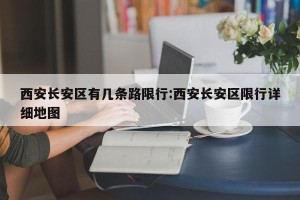 西安长安区有几条路限行:西安长安区限行详细地图