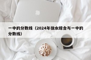 一中的分数线（2024年徐水综合与一中的分数线）