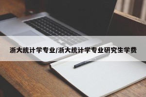 浙大统计学专业/浙大统计学专业研究生学费