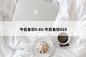 今日金价6.01:今日金价619