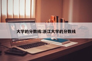 大学的分数线:浙江大学的分数线